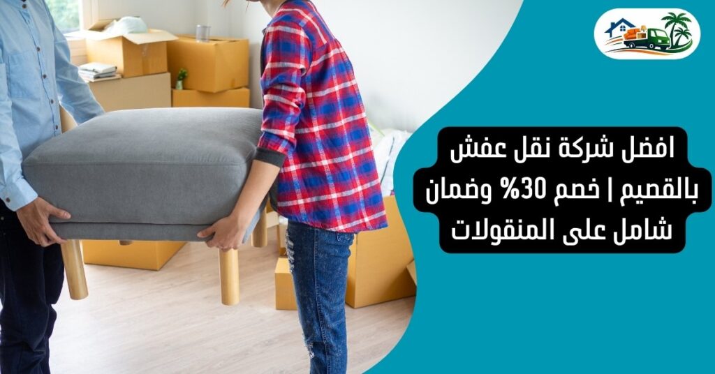 افضل شركة نقل عفش بالقصيم | خصم 30% وضمان شامل على المنقولات
